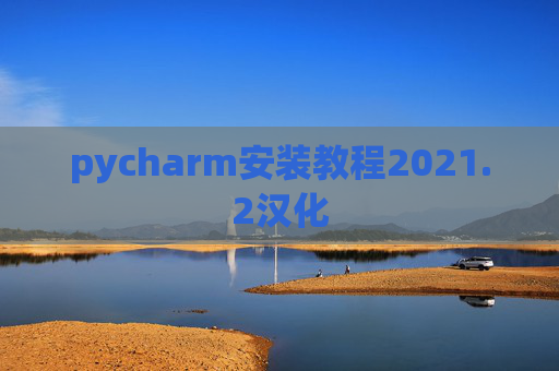 pycharm安装教程2021.2汉化 pycharm安装教程2021.2汉化